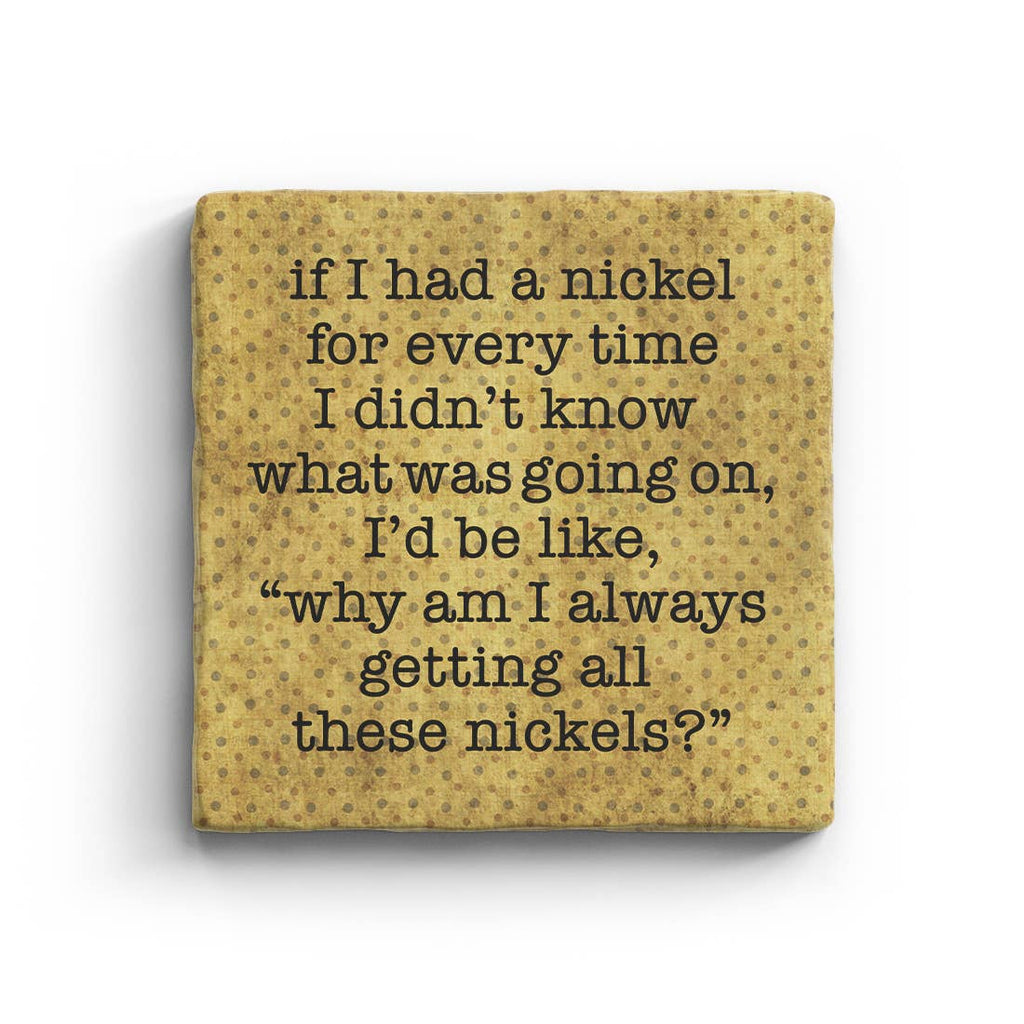 If I Had A Nickel For Every Tine I Didn't Know What Was Going On Marble Coaster