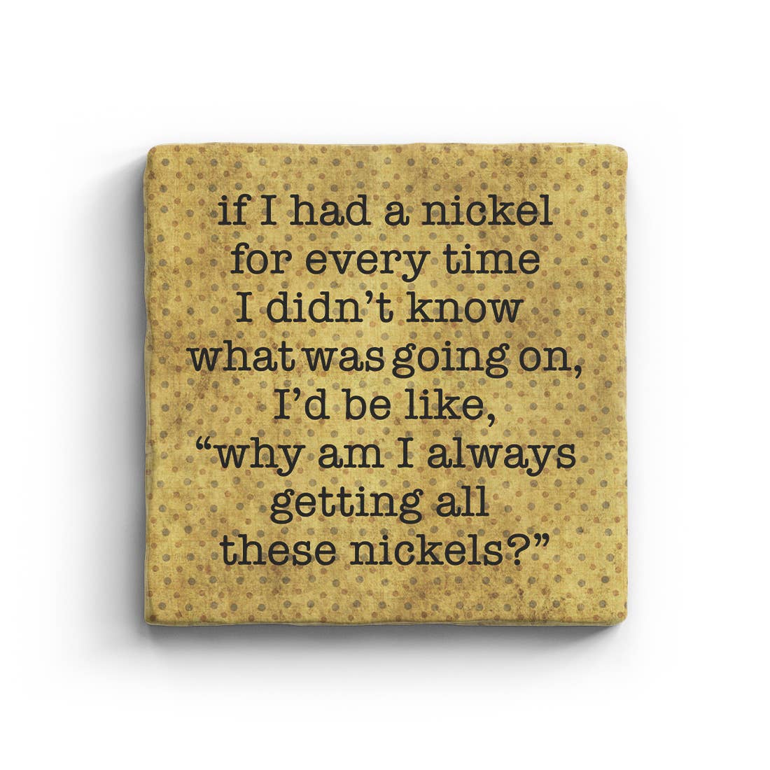 If I Had A Nickel For Every Tine I Didn't Know What Was Going On Marble Coaster